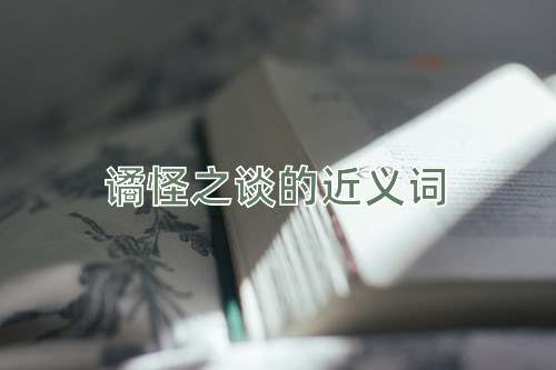 谲怪之谈的近义词