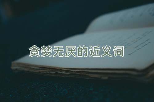 贪婪无厌的近义词