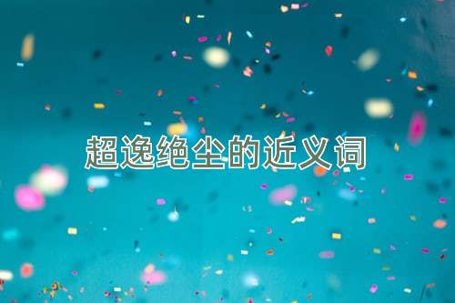 超逸绝尘的近义词