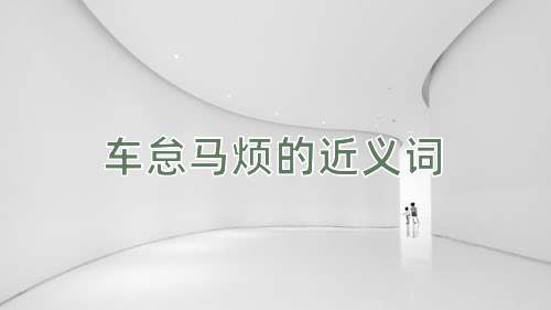 车怠马烦的近义词