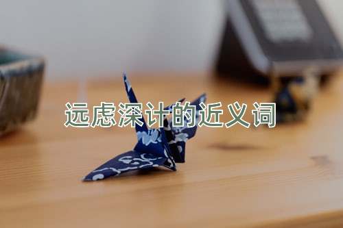 远虑深计的近义词
