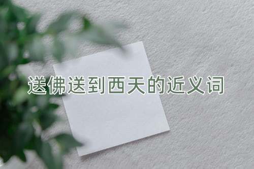 送佛送到西天的近义词