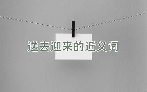 送去迎来的近义词