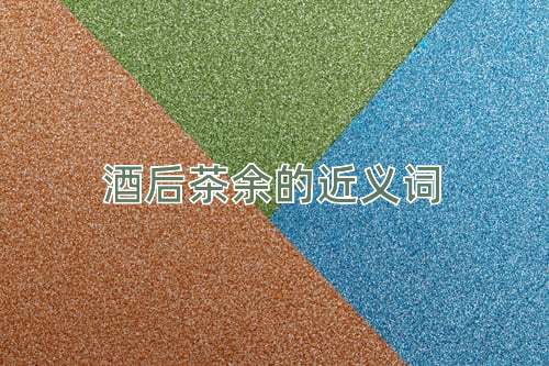 酒后茶余的近义词