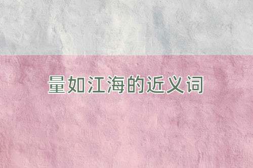 量如江海的近义词