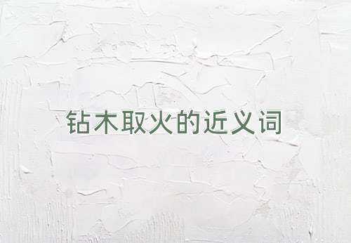 钻木取火的近义词
