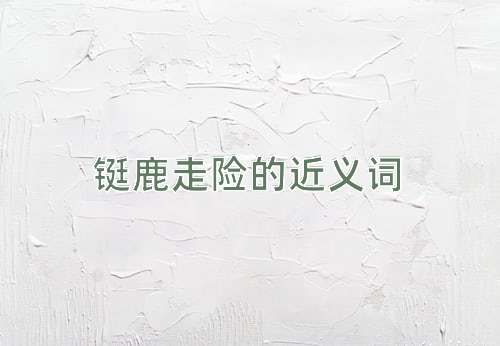 铤鹿走险的近义词