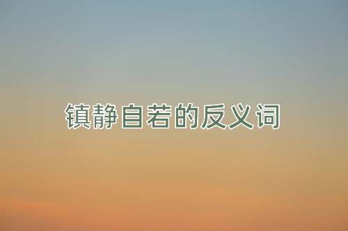 镇静自若的反义词