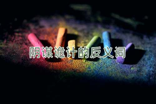 阴谋诡计的反义词