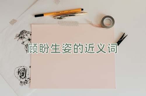 顾盼生姿的近义词