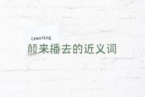 颠来播去的近义词