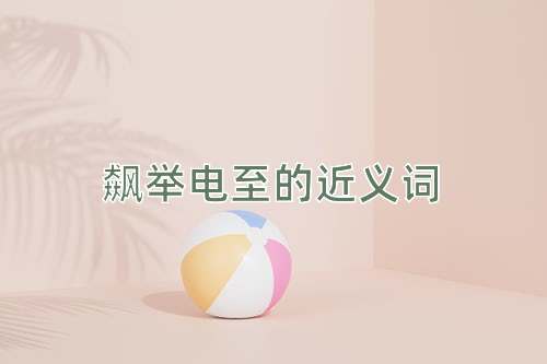 飙举电至的近义词