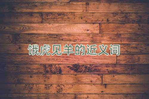 饿虎见羊的近义词