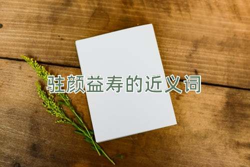 驻颜益寿的近义词
