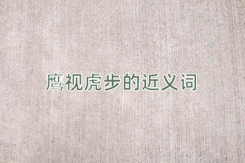 鹰视虎步的近义词
