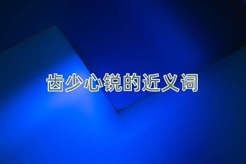 齿少心锐的近义词