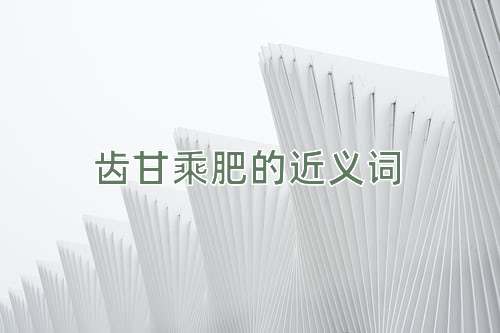 齿甘乘肥的近义词