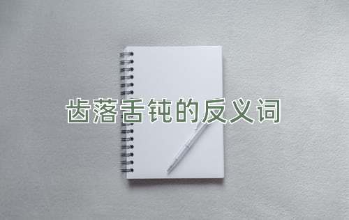 齿落舌钝的反义词